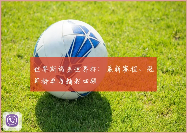 世界斯诺克世界杯：最新赛程、冠军榜单与精彩回顾