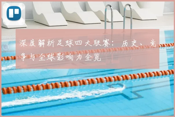 深度解析足球四大联赛：历史、竞争与全球影响力全览