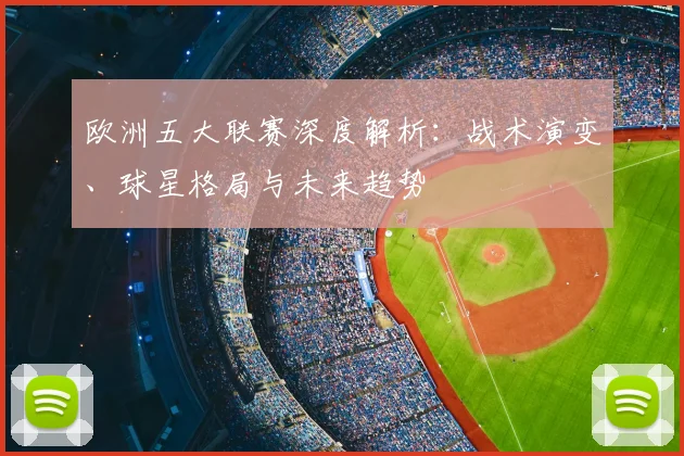 欧洲五大联赛深度解析：战术演变、球星格局与未来趋势