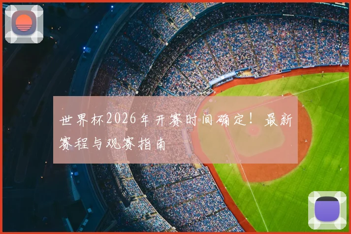 世界杯2026年开赛时间确定！最新赛程与观赛指南