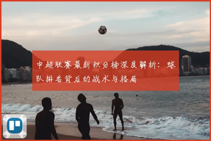中超联赛最新积分榜深度解析：球队排名背后的战术与格局