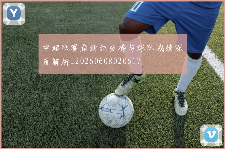 中超联赛最新积分榜与球队战绩深度解析_20260608020617