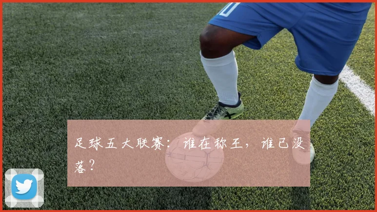 足球五大联赛：谁在称王，谁已没落？