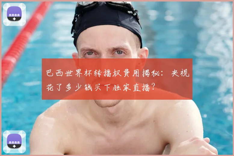 巴西世界杯转播权费用揭秘：央视花了多少钱买下独家直播？
